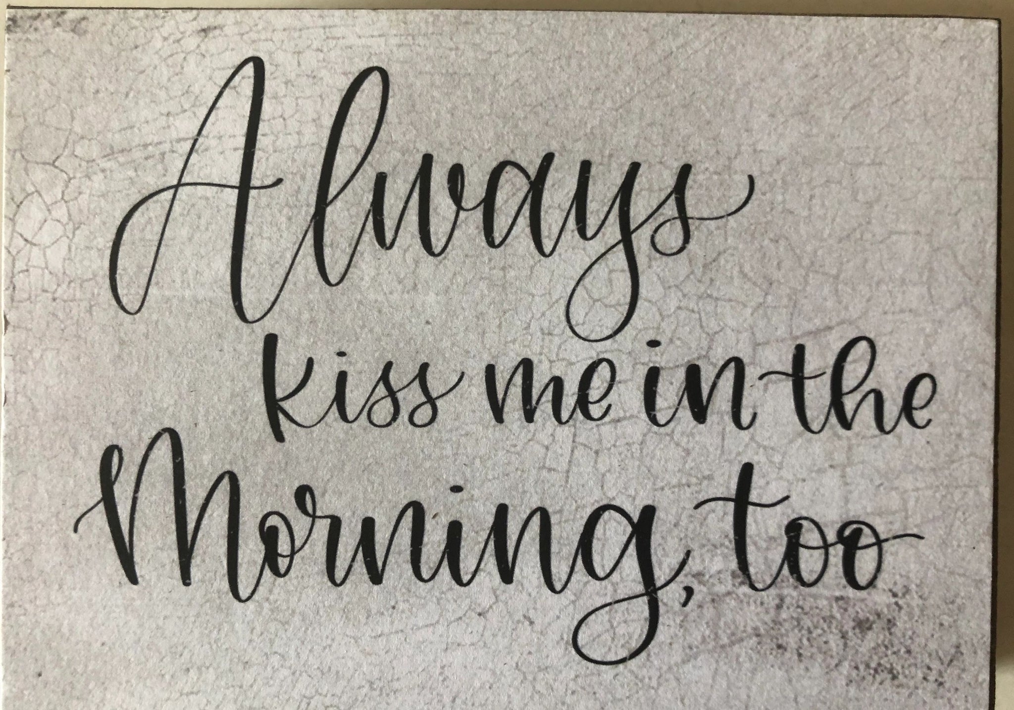 Always Kiss Me in the Morning too 3 x 4 block sign