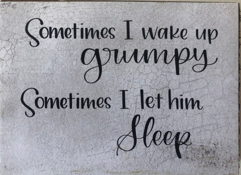 Sometimes I wake up Grumpy.... 3 x 4 Wood Block Sign