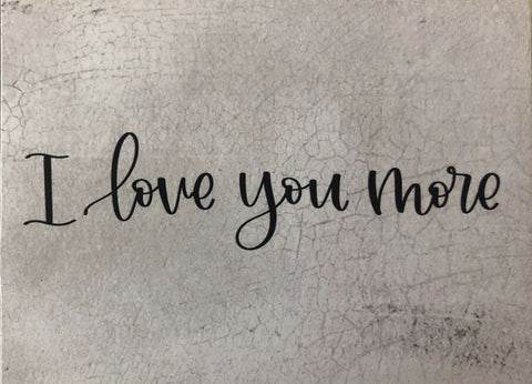 I Love You More.. 3 x 4 Block Sign